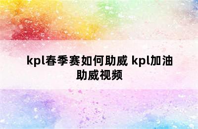 kpl春季赛如何助威 kpl加油助威视频